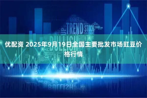 优配资 2025年9月19日全国主要批发市场豇豆价格行情