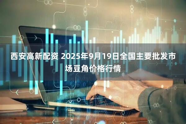 西安高新配资 2025年9月19日全国主要批发市场豆角价格行情