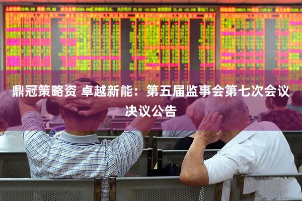 鼎冠策略资 卓越新能：第五届监事会第七次会议决议公告
