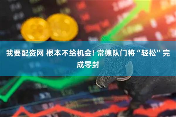 我要配资网 根本不给机会! 常德队门将“轻松”完成零封