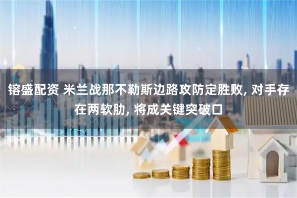 镕盛配资 米兰战那不勒斯边路攻防定胜败, 对手存在两软肋, 将成关键突破口