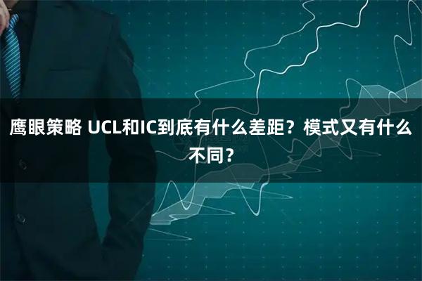 鹰眼策略 UCL和IC到底有什么差距？模式又有什么不同？