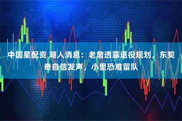 中国星配资 湖人消息：老詹透露退役规划，东契奇自信发声，小里恐难留队
