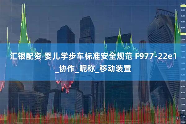 汇银配资 婴儿学步车标准安全规范 F977-22e1_协作_昵称_移动装置